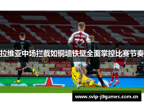 拉维亚中场拦截如铜墙铁壁全面掌控比赛节奏