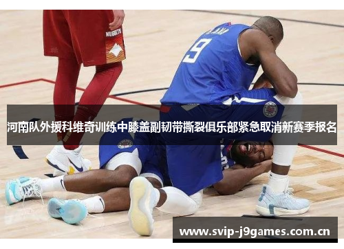 河南队外援科维奇训练中膝盖副韧带撕裂俱乐部紧急取消新赛季报名